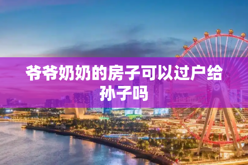爷爷奶奶的房子可以过户给孙子吗