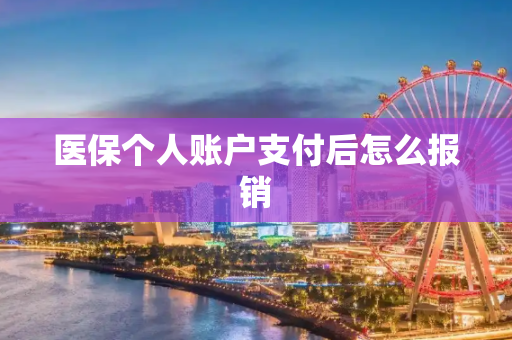 医保个人账户支付后怎么报销