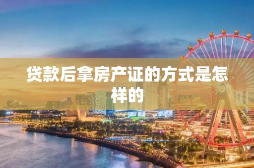 贷款后拿房产证的方式是怎样的