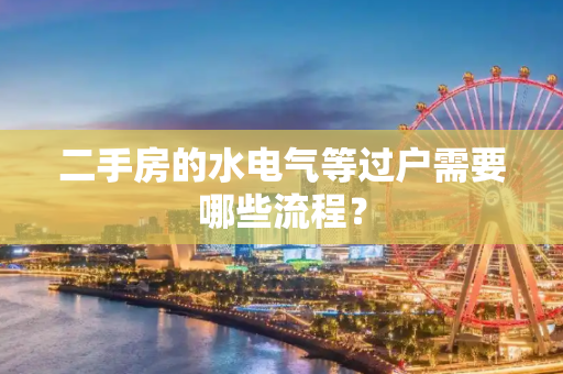 二手房的水电气等过户需要哪些流程？