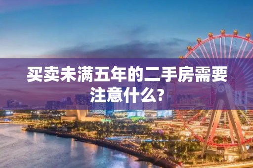 买卖未满五年的二手房需要注意什么?