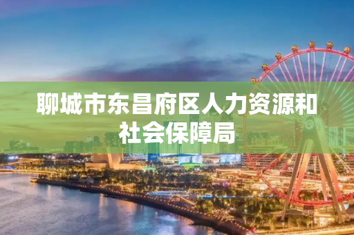聊城市东昌府区人力资源和社会保障局