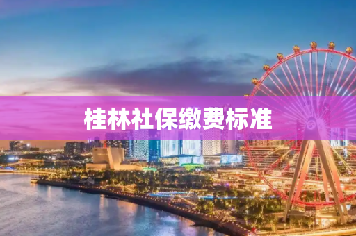 桂林社保缴费标准