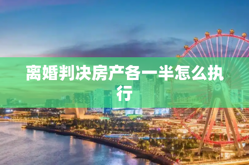 离婚判决房产各一半怎么执行