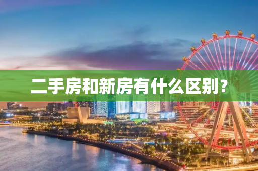 二手房和新房有什么区别？