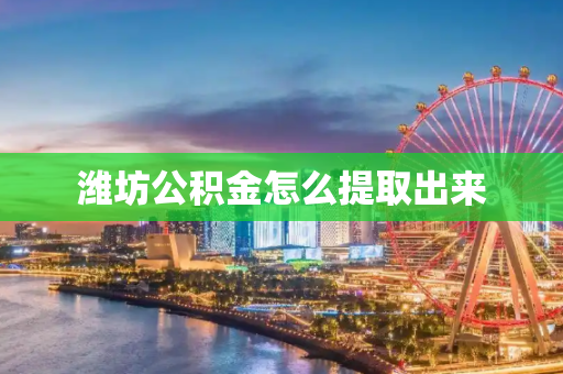 潍坊公积金怎么提取出来