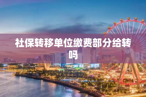 社保转移单位缴费部分给转吗
