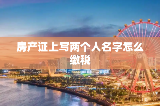 房产证上写两个人名字怎么缴税