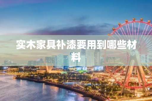 实木家具补漆要用到哪些材料