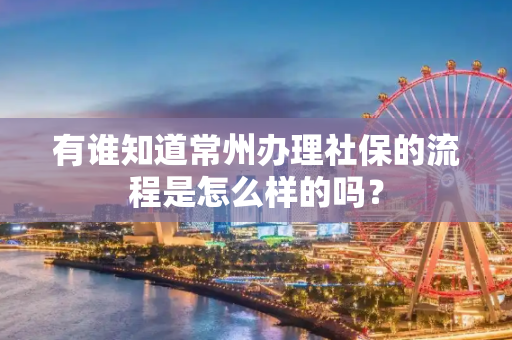有谁知道常州办理社保的流程是怎么样的吗？