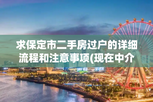 求保定市二手房过户的详细流程和注意事项(现在中介都太坏)。偶给100分