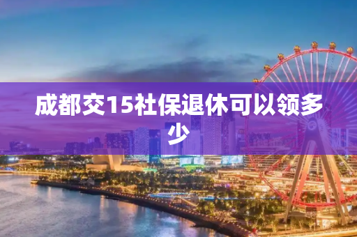 成都交15社保退休可以领多少
