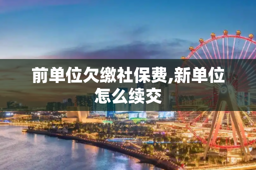前单位欠缴社保费,新单位怎么续交