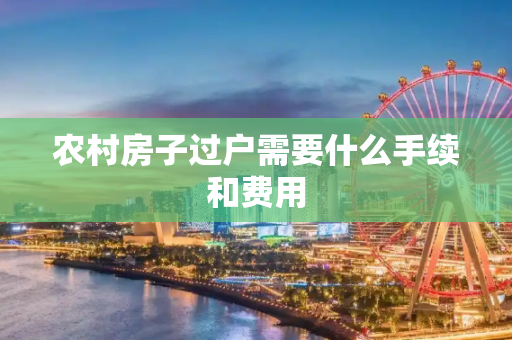 农村房子过户需要什么手续和费用