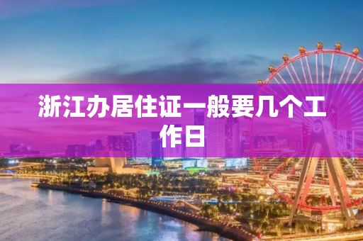 浙江办居住证一般要几个工作日