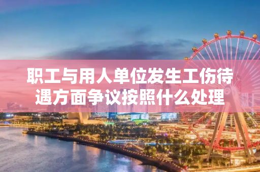 职工与用人单位发生工伤待遇方面争议按照什么处理
