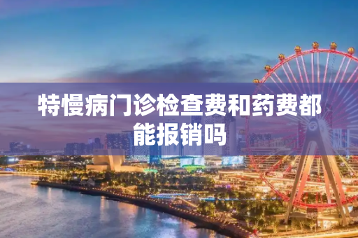 特慢病门诊检查费和药费都能报销吗