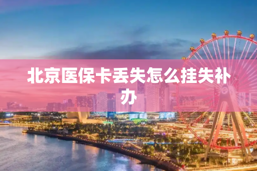 北京医保卡丢失怎么挂失补办