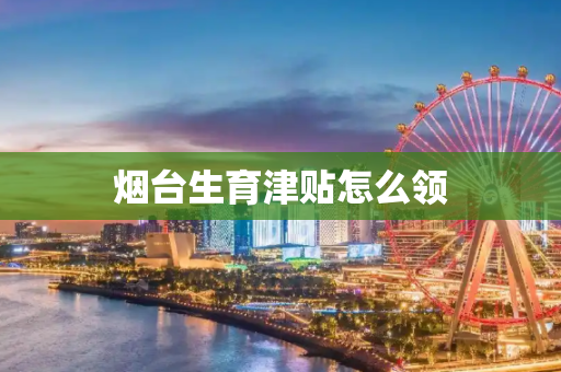 烟台生育津贴怎么领