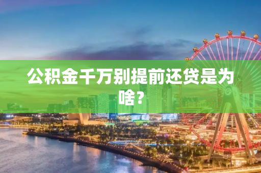 公积金千万别提前还贷是为啥？