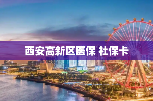 西安高新区医保 社保卡