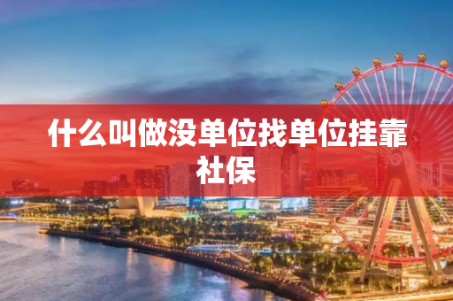 什么叫做没单位找单位挂靠社保