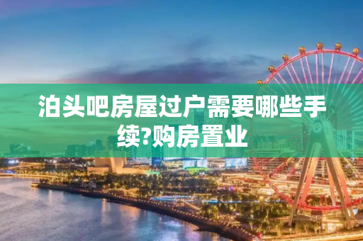泊头吧房屋过户需要哪些手续?购房置业