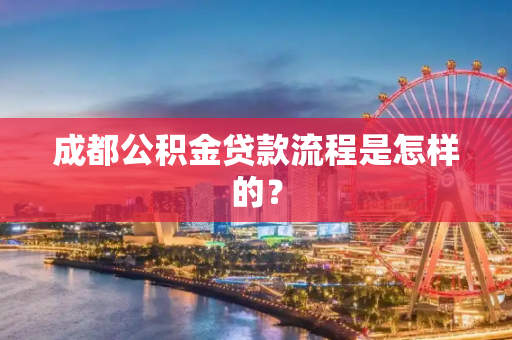 成都公积金贷款流程是怎样的？