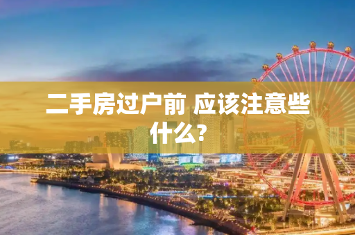 二手房过户前 应该注意些什么?