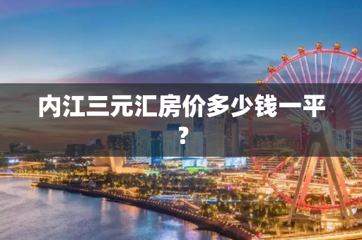 内江三元汇房价多少钱一平？