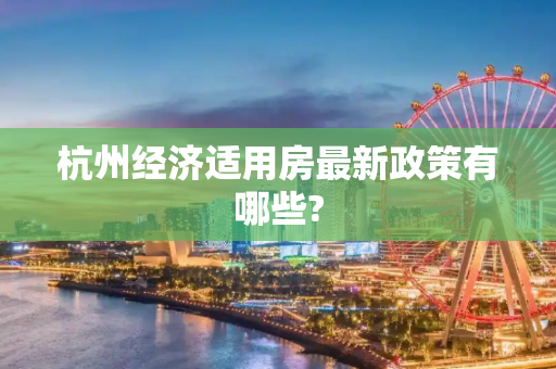 杭州经济适用房最新政策有哪些?
