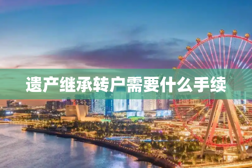 遗产继承转户需要什么手续