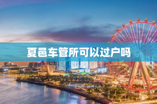 夏邑车管所可以过户吗