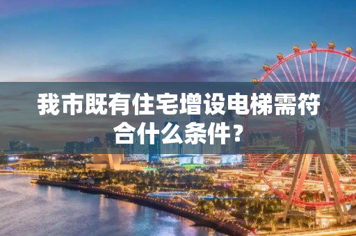 我市既有住宅增设电梯需符合什么条件？