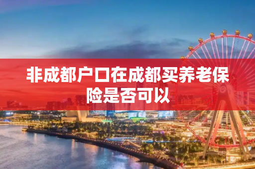 非成都户口在成都买养老保险是否可以
