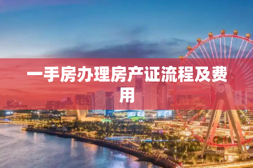 一手房办理房产证流程及费用