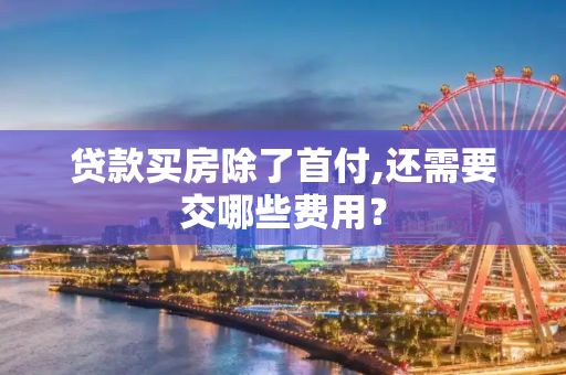 贷款买房除了首付,还需要交哪些费用？