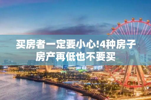 买房者一定要小心!4种房子房产再低也不要买