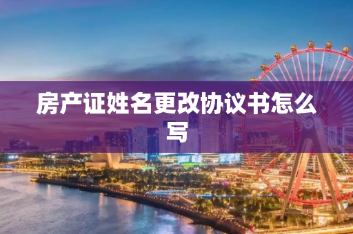 房产证姓名更改协议书怎么写