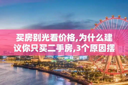 买房别光看价格,为什么建议你只买二手房,3个原因摆在这里