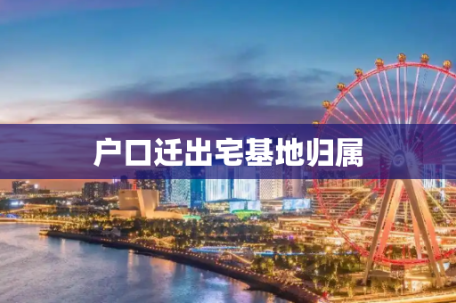 户口迁出宅基地归属