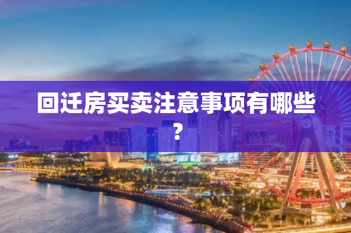 回迁房买卖注意事项有哪些？