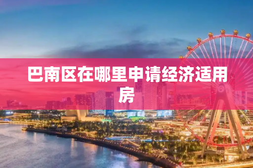 巴南区在哪里申请经济适用房