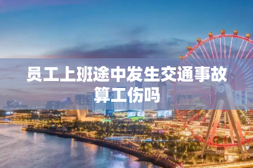 员工上班途中发生交通事故算工伤吗