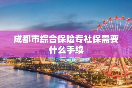 成都市综合保险专社保需要什么手续