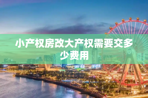 小产权房改大产权需要交多少费用