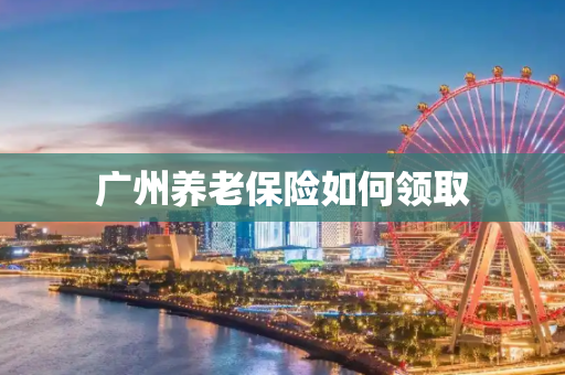 广州养老保险如何领取