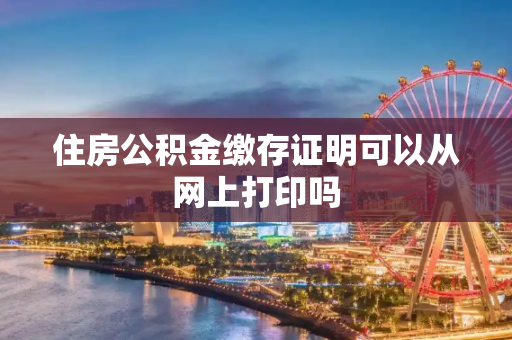住房公积金缴存证明可以从网上打印吗
