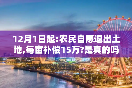 12月1日起:农民自愿退出土地,每亩补偿15万?是真的吗?