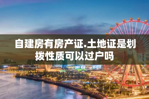 自建房有房产证.土地证是划拨性质可以过户吗